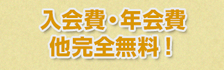 入会費・年会費他完全無料！